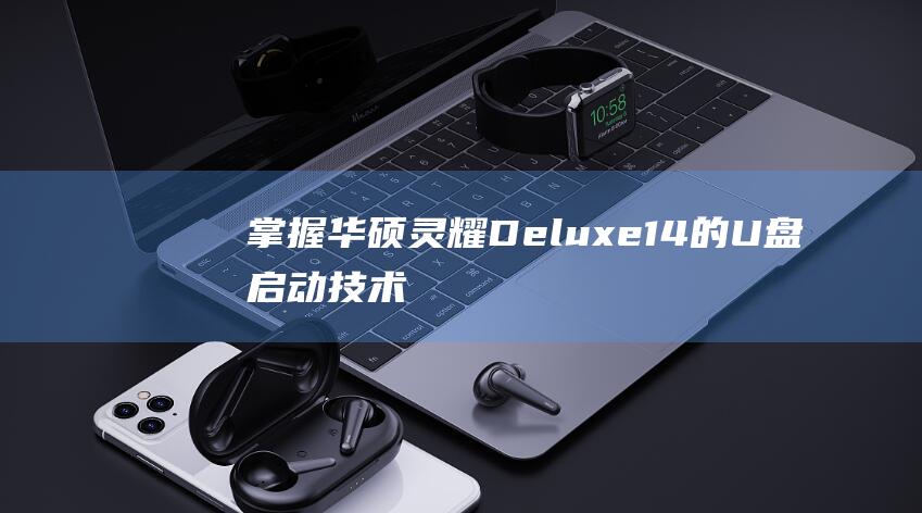 掌握华硕灵耀Deluxe 14的U盘启动技术 (华硕asus灵耀)