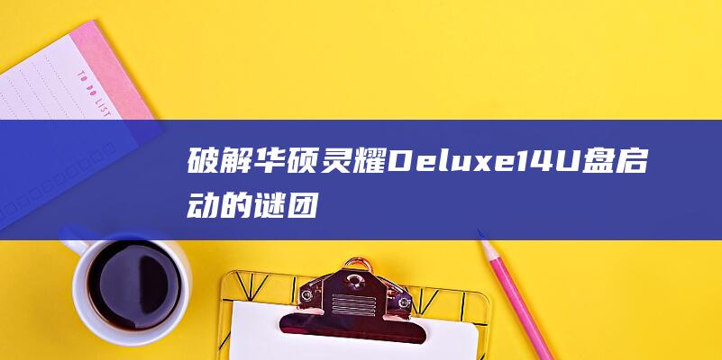 破解华硕灵耀Deluxe 14 U盘启动的谜团 (华硕灵耀忘记密码怎么办)