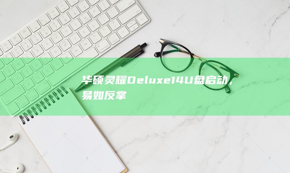 华硕灵耀Deluxe 14：U盘启动，易如反掌 (华硕灵耀deluxe13)