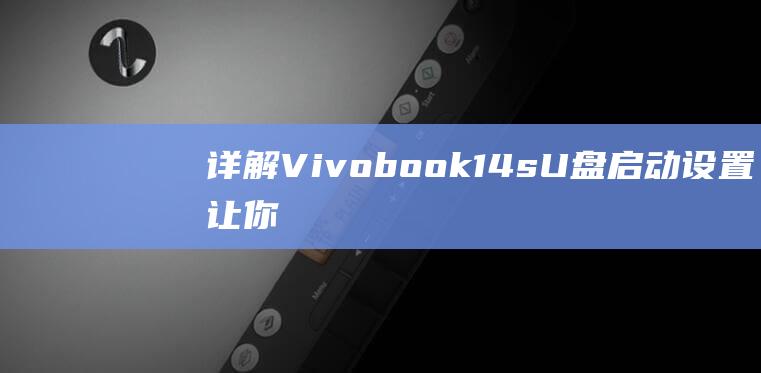 详解 Vivobook 14s U 盘启动设置：让你的笔记本电脑从 U 盘启动 (详解vie股权架构)