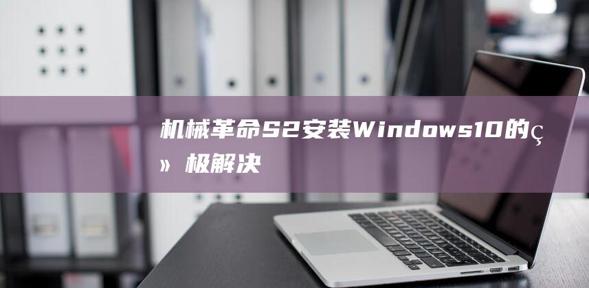 机械革命 S2 安装 Windows 10 的终极解决方案 (机械革命s2 air)