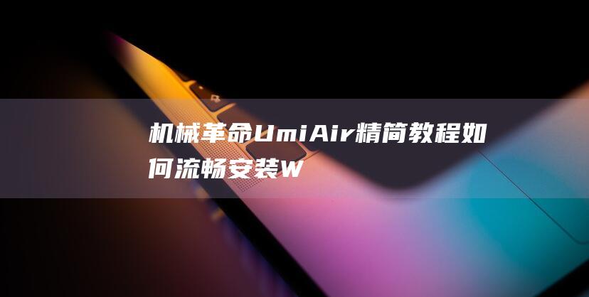 机械革命 Umi Air 精简教程：如何流畅安装 Windows 7 (机械革命umi pro3)