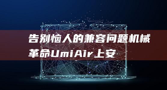 告别恼人的兼容问题！机械革命 Umi Air 上安装 Windows 7 的完美教程 (告别恼人的兼职有哪些)