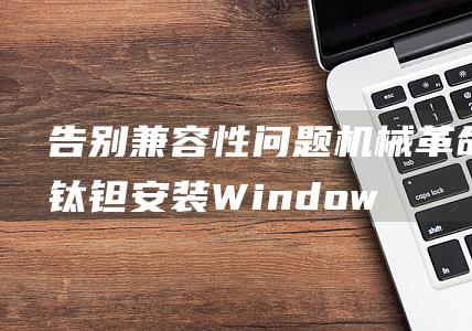 告别兼容性问题机械革命钛钽安装Window