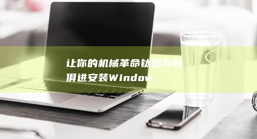 让你的机械革命钛钽与时俱进：安装 Windows 8 系统的完整攻略 (机械革命)