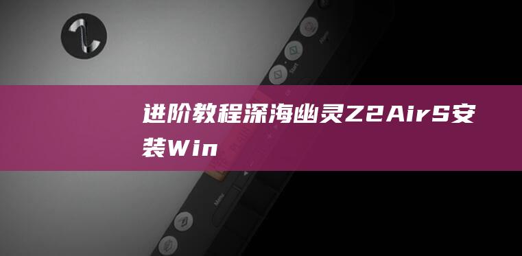 进阶教程深海幽灵Z2AirS安装Win