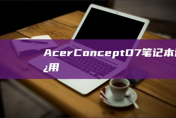 Acer ConceptD 7 笔记本计算机：使用U 盘启动的全面指南 (Acer从u盘启动)