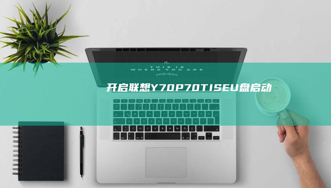 开启联想 Y70P-70T-ISE U 盘启动：分步操作说明 (开启联想笔记本摄像头)