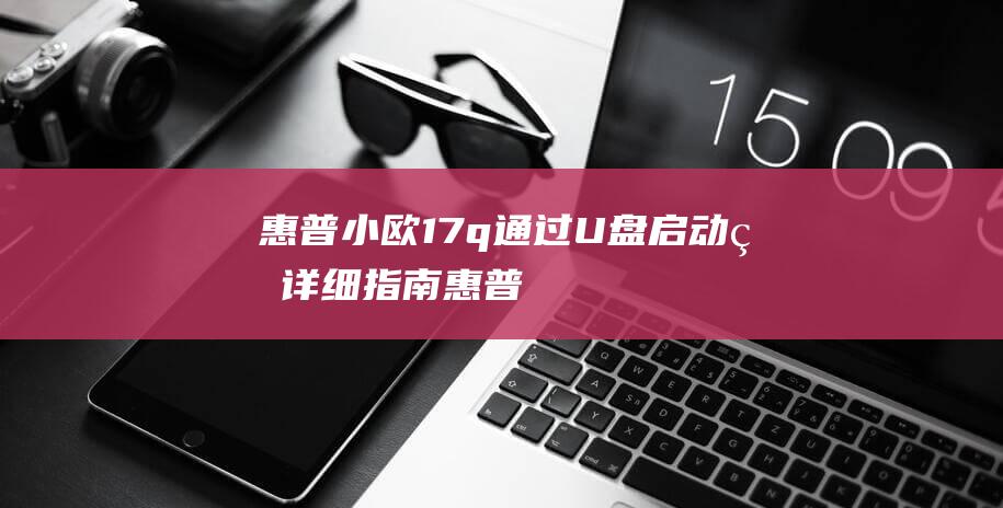 惠普小欧17q通过U盘启动的详细指南惠普