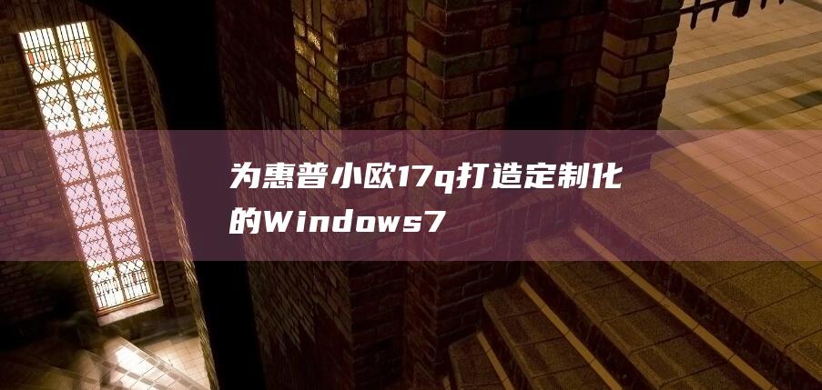 为惠普小欧17q打造定制化的Windows 7体验：完整的安装指南 (惠普 小欧)