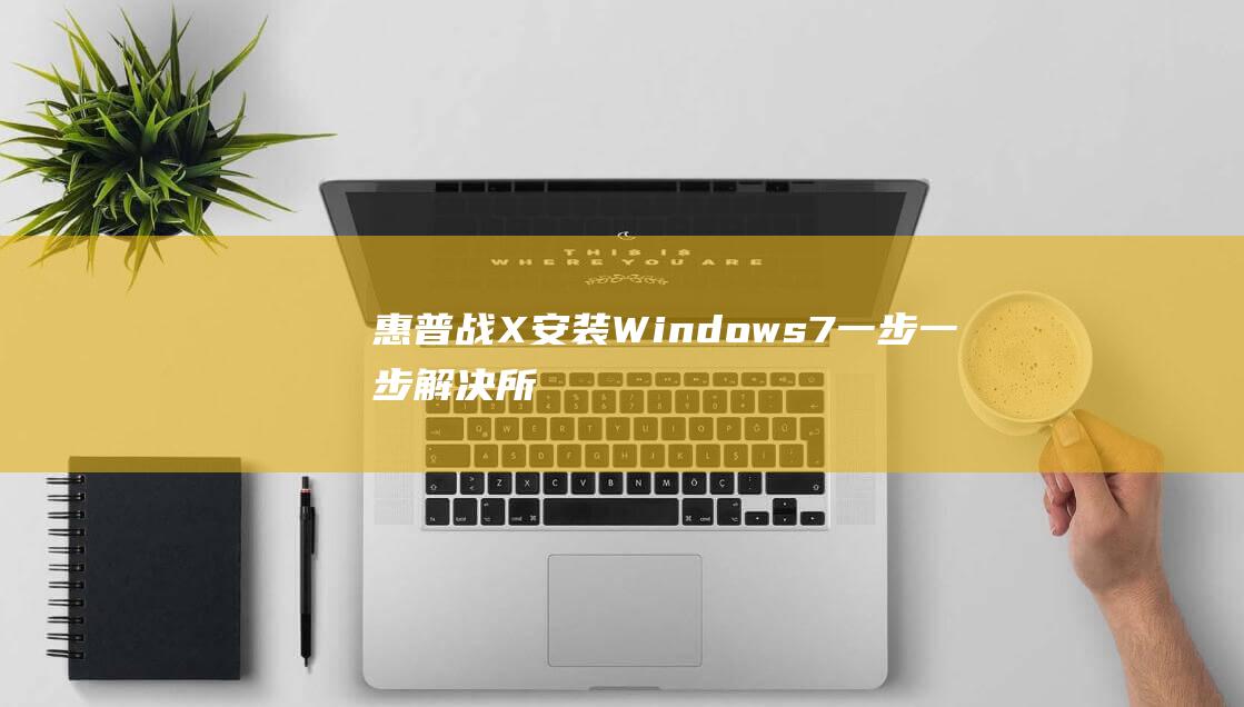 惠普战 X 安装 Windows 7：一步一步解决所有常见问题的详细指南 (惠普战x安装4g模块)