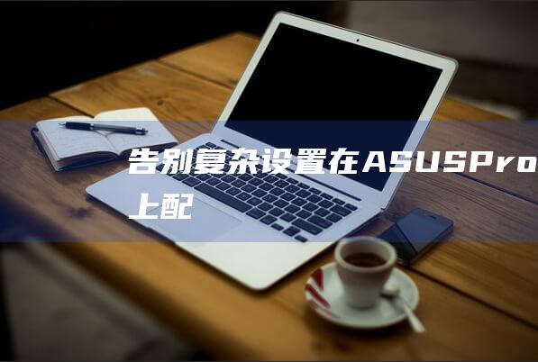 告别复杂设置：在 ASUS Pro554UB 上配置 U 盘启动的简单方法