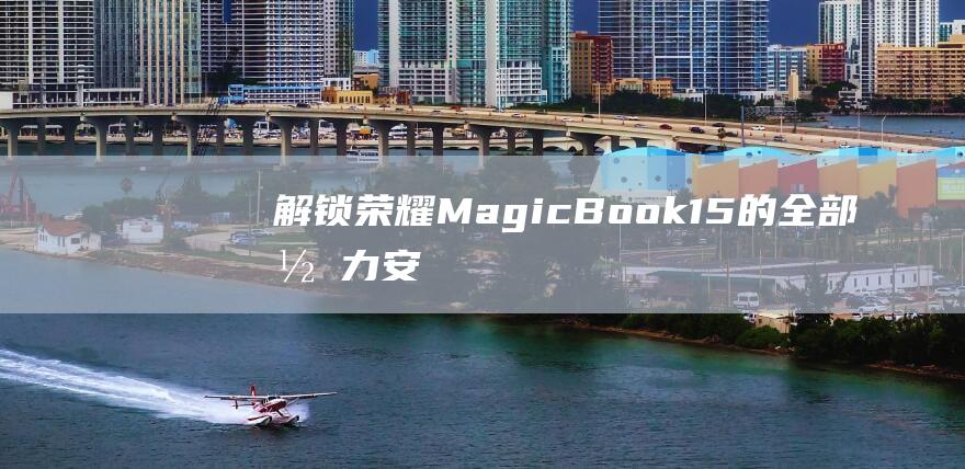 解锁荣耀 MagicBook 15 的全部潜力：安装 Windows 7 的高级教程 (解锁荣耀手机密码)