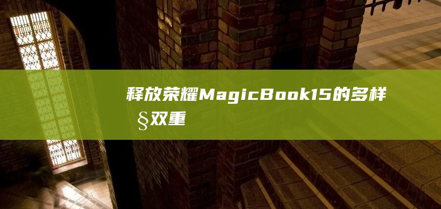 释放荣耀MagicBook15的多样性双重