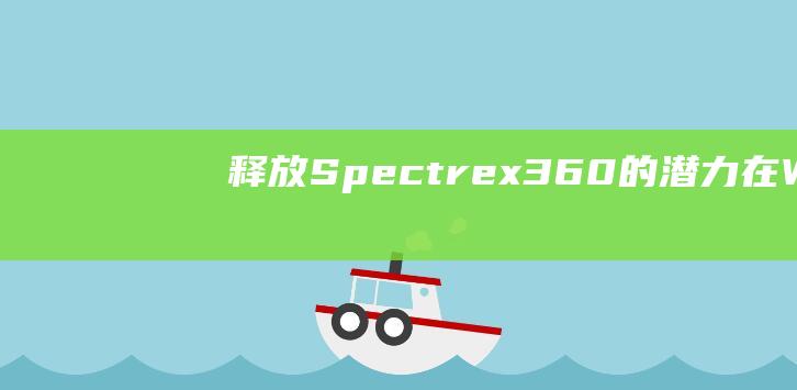 释放 Spectre x360 的潜力：在 Windows 8 上安装的全面指南 (释放spa什么意思)