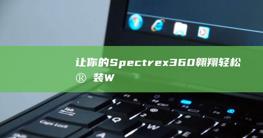 让你的 Spectre x360 翱翔：轻松安装 Windows 8 的分步方法 (让你的朋友来评价你)