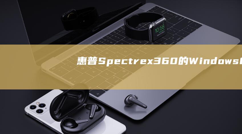 惠普 Spectre x360 的 Windows 8 安装秘籍：优化你的体验 (惠普spectre360)