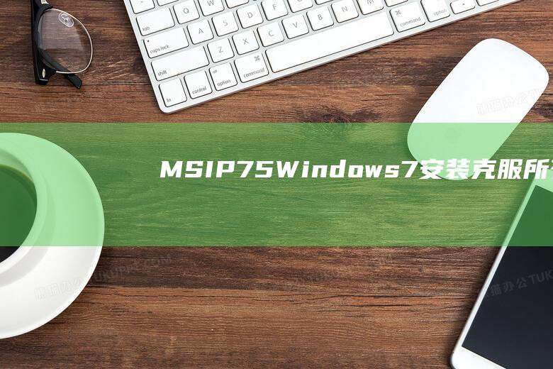 MSI P75 Windows 7 安装：克服所有障碍的解决方案