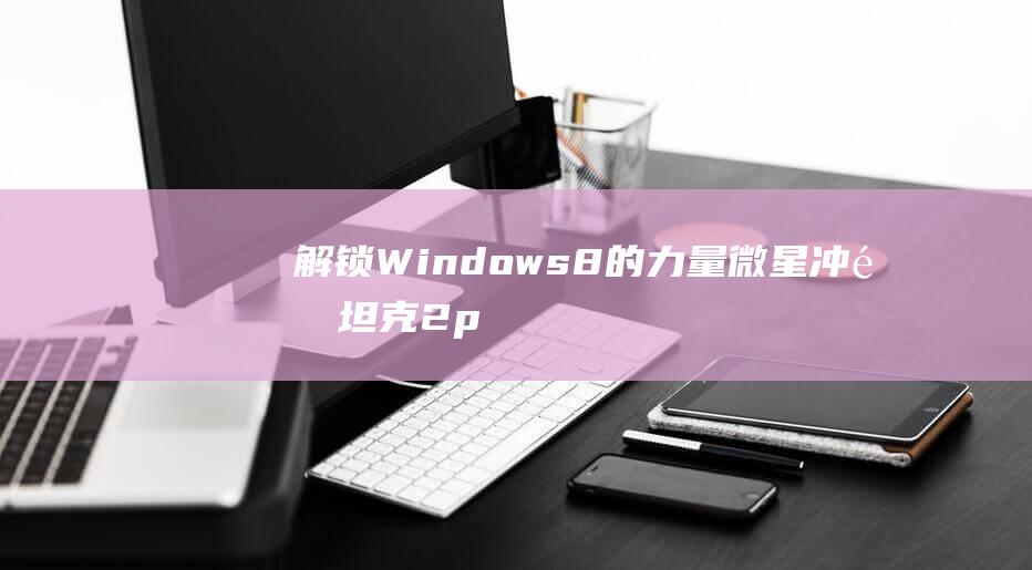 解锁Windows 8的力量：微星冲锋坦克2pro安装教程 (解锁Windows键)