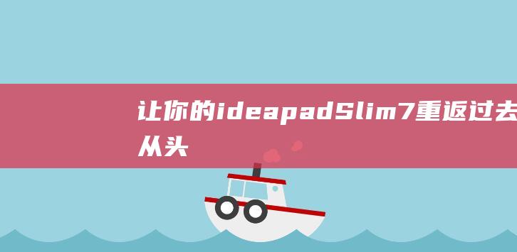 让你的 ideapad Slim 7 重返过去：从头开始安装 Windows 7 (让你的朋友来评价你)