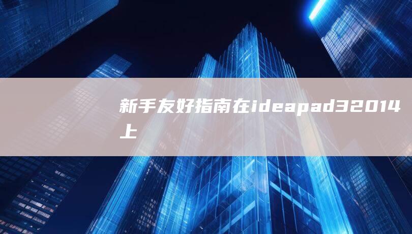 新手友好指南：在 ideapad 320-14 上设置 U 盘启动 (新手友好指南心得体会)