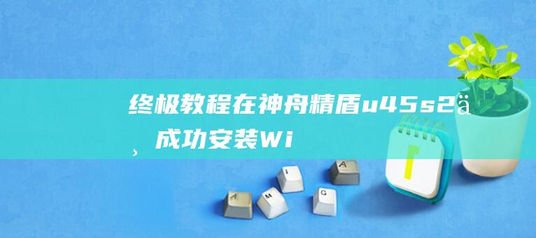 终极教程：在神舟精盾 u45s2 上成功安装 Windows 7 (终极技巧)