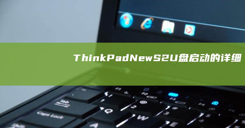 ThinkPad New S2：U盘启动的详细指南 (thinkpad无法开机)