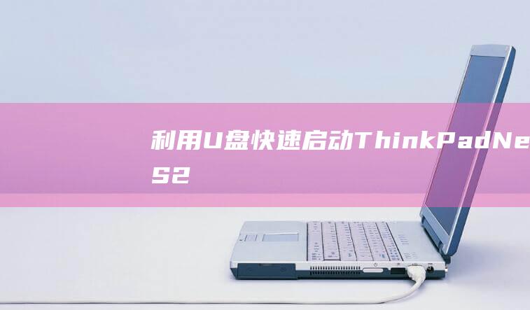 利用 U 盘快速启动 ThinkPad New S2：专家指南 (u盘怎么快)