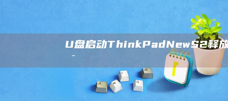 U盘启动 ThinkPad New S2：释放其启动潜力的终极指南 (u盘启动thinkpad设置)