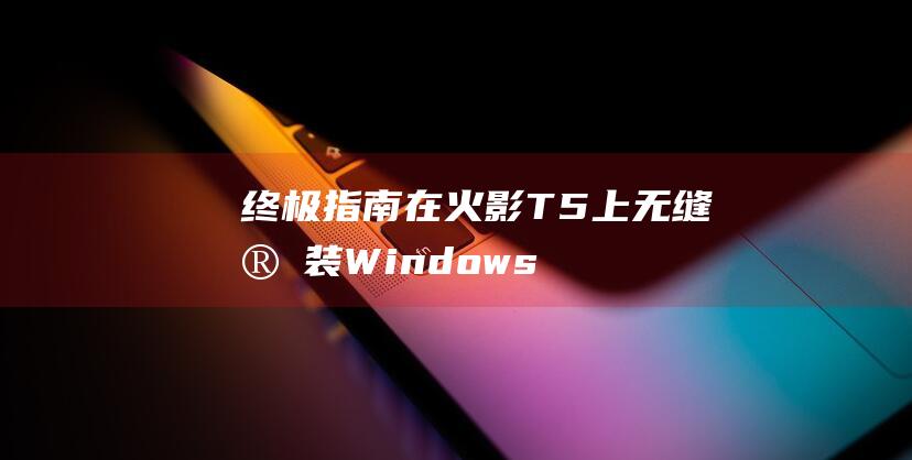 终极指南：在火影T5上无缝安装Windows 8 (终极指南针下载手机版)