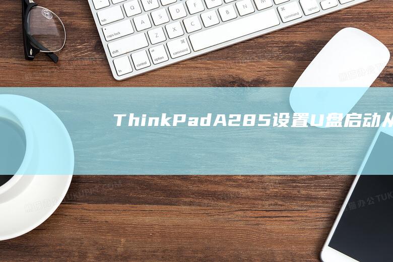 ThinkPad A285 设置 U 盘启动：从 U 盘引导的全面教程 (thinkpad无法开机)