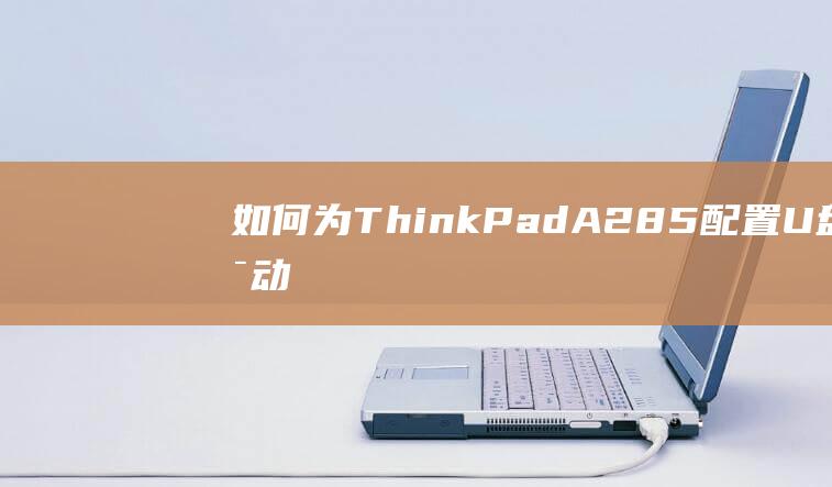 如何为 ThinkPad A285 配置 U 盘启动：简明指南 (如何为您的车辆添加玻璃清洗液)