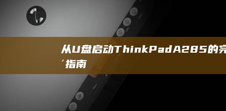 从 U 盘启动 ThinkPad A285 的完整指南：适用于所有技能水平 (从u盘启动提示please remove)