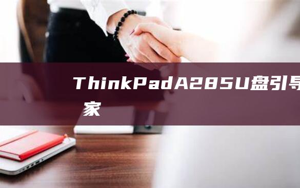 ThinkPad A285 U 盘引导指南：从专家那里学习的最佳方法 (thinkpad维修服务网点)