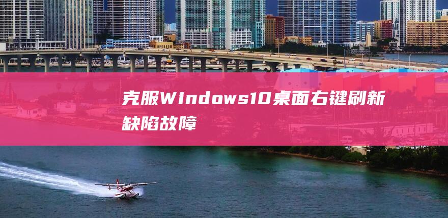 克服 Windows 10 桌面右键刷新缺陷：故障排除疑难杂症 (克服紧张的5个方法)