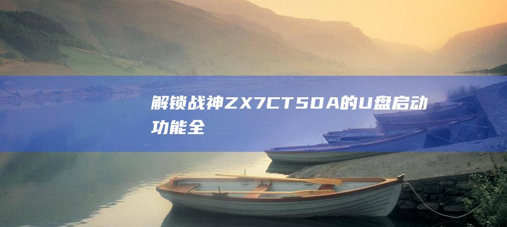 解锁战神 ZX7-CT5DA 的 U 盘启动功能：全面的指南，涵盖常见问题 (雷霆战机多少关解锁战神)