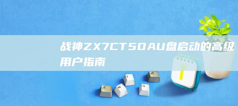 战神 ZX7-CT5DA U 盘启动的高级用户指南：自定义设置和解决复杂问题 (战神zx7-ct5da)