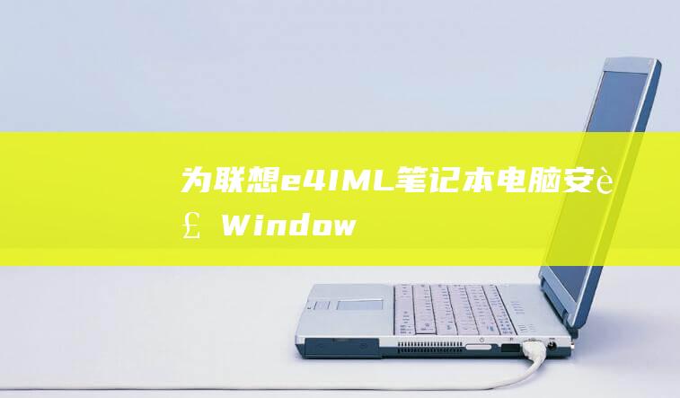 为联想 e4-IML 笔记本电脑安装 Windows 10 的全面说明 (为联想绘制用户画像)