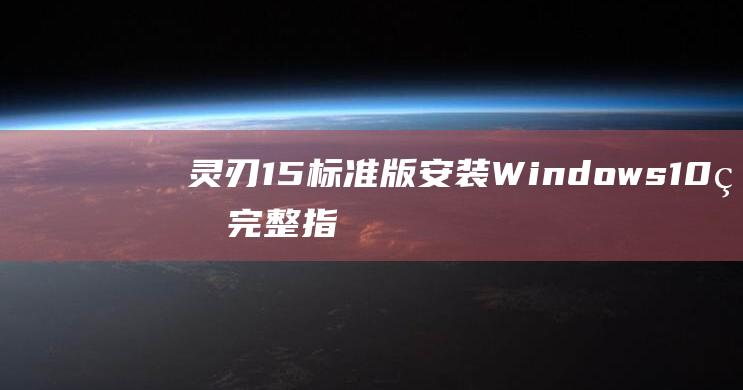 灵刃15标准版安装Windows 10的完整指南：一步步教程 (灵刃15标准版)