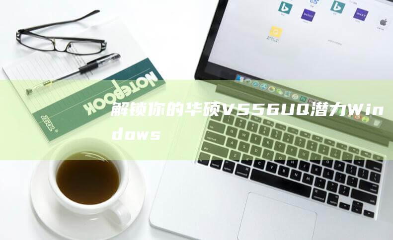 解锁你的华硕 V556UQ 潜力：Windows 8 安装的终极指南 (华硕解锁键是哪个键)