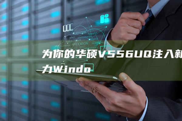 为你的华硕 V556UQ 注入新活力：Windows 8 安装的详细说明 (华硕为你的设备选择隐私设置)