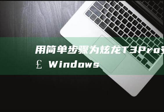 用简单步骤为炫龙 T3 Pro 安装 Windows 8 (用简单步骤为自己做事)