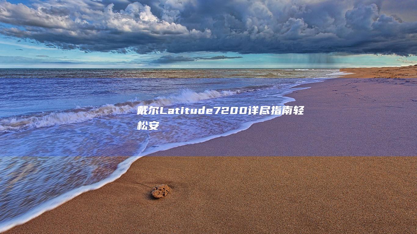 戴尔 Latitude 7200 详尽指南：轻松安装 Windows 10 操作系统 (戴尔latitude 7420)