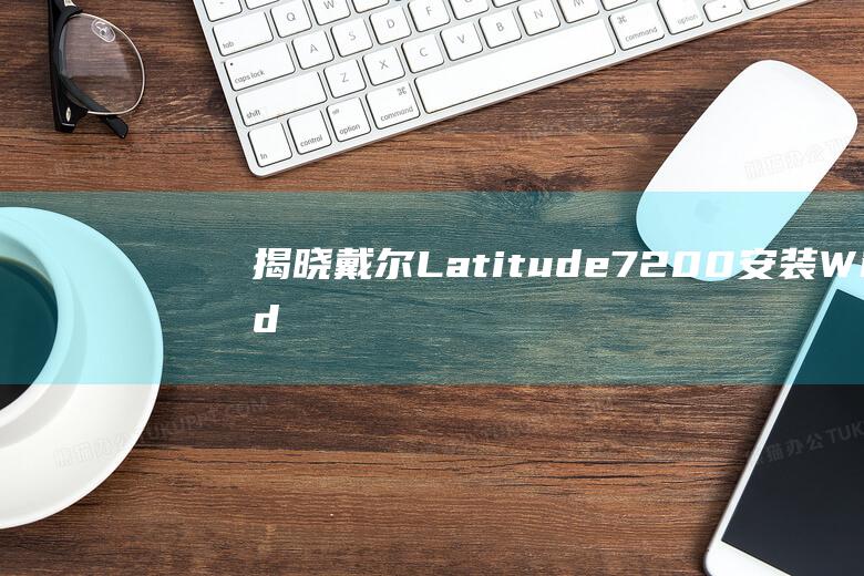 揭晓戴尔 Latitude 7200 安装 Windows 10 的秘密 (戴尔dere)