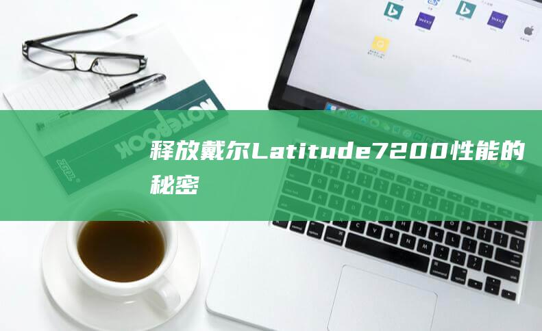 释放戴尔 Latitude 7200 性能的秘密：安装 Windows 10 的权威指南 (戴尔笔记本如何释放c盘空间)