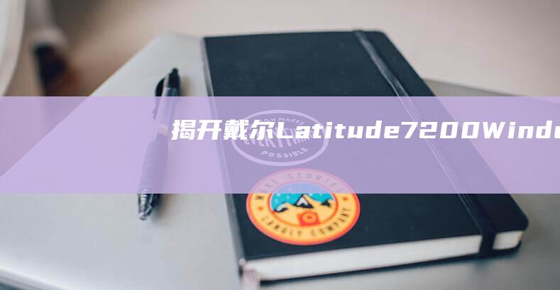 揭开戴尔 Latitude 7200 Windows 10 安装的神秘面纱 (揭开戴尔的供应链秘密)