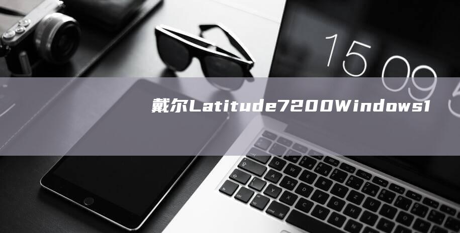 戴尔 Latitude 7200 Windows 10 安装的万能密钥：深入了解 (戴尔latitude)