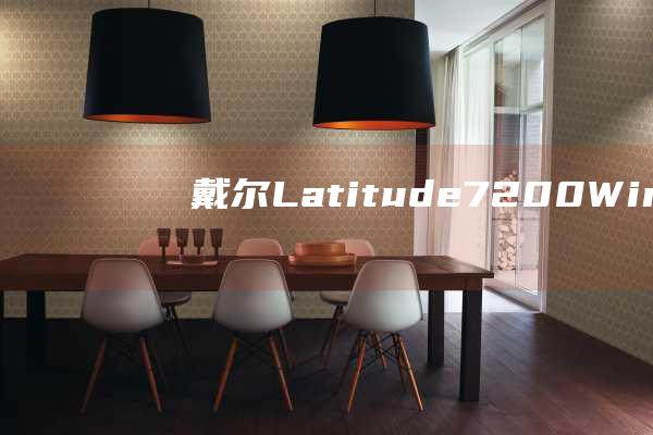 戴尔 Latitude 7200 Windows 10 安装之旅：从新手到大师 (戴尔latitude 7420)