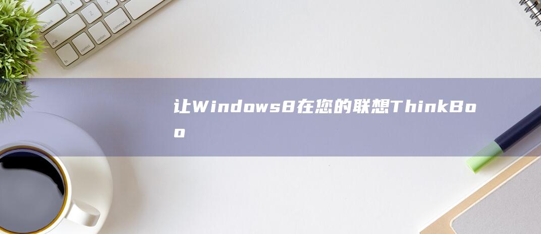 让 Windows 8 在您的联想 ThinkBook 13s 上运行：安装教程 (让windows决定高性能)