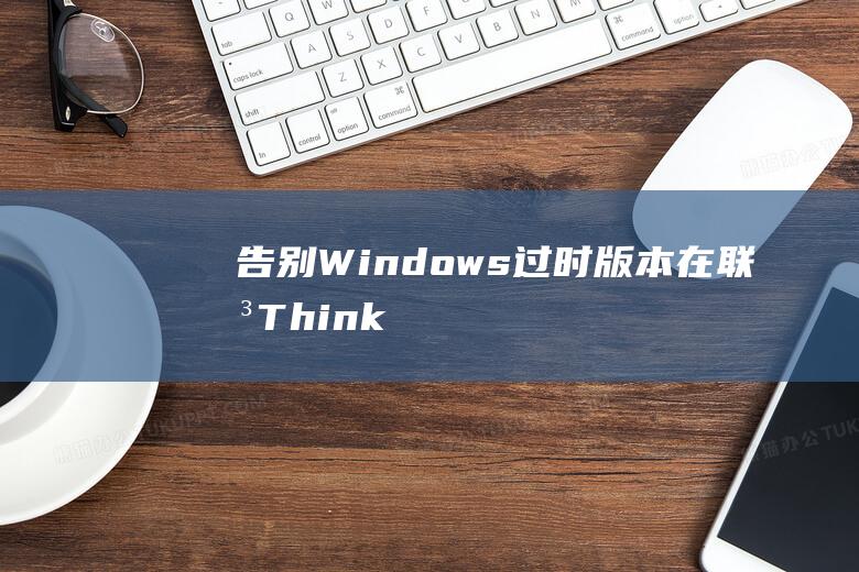 告别 Windows 过时版本：在联想 ThinkBook 13s 上安装 Windows 8 (告别windows)